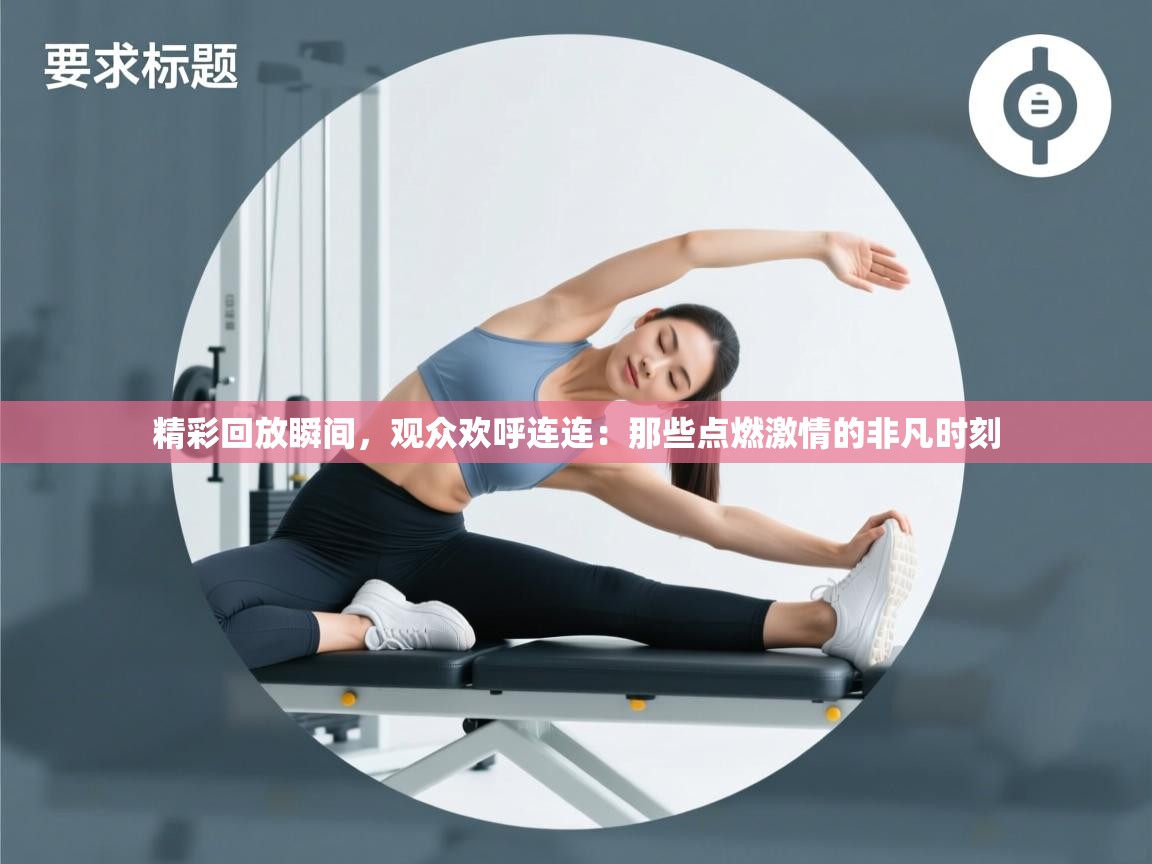 精彩回放瞬间，观众欢呼连连：那些点燃激情的非凡时刻  第1张