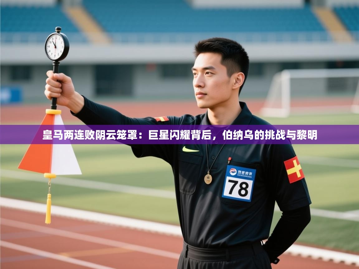 皇马两连败阴云笼罩：巨星闪耀背后，伯纳乌的挑战与黎明  第2张