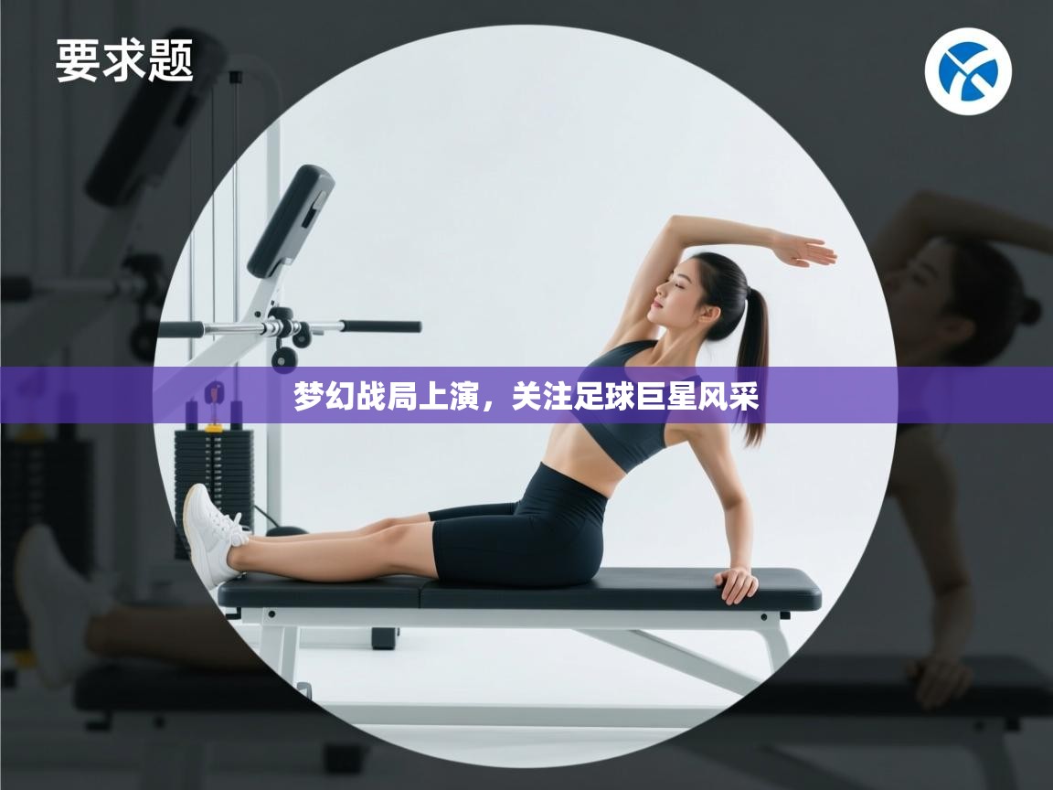 梦幻战局上演,关注足球巨星风采 第1张