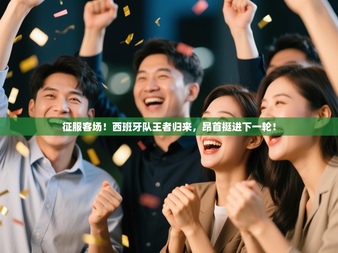 征服客场！西班牙队王者归来，昂首挺进下一轮！  第1张